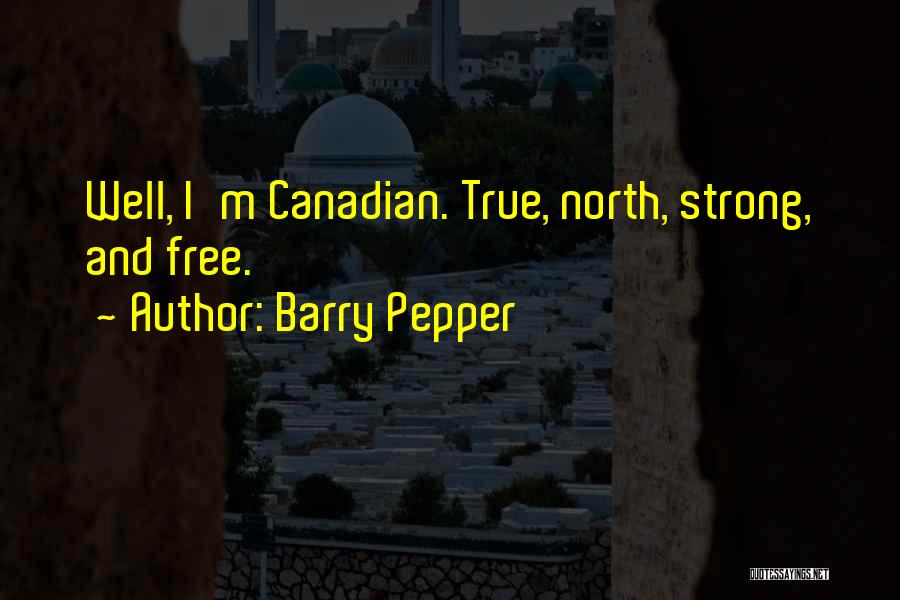 Barry Pepper Quotes: Well, I'm Canadian. True, North, Strong, And Free.