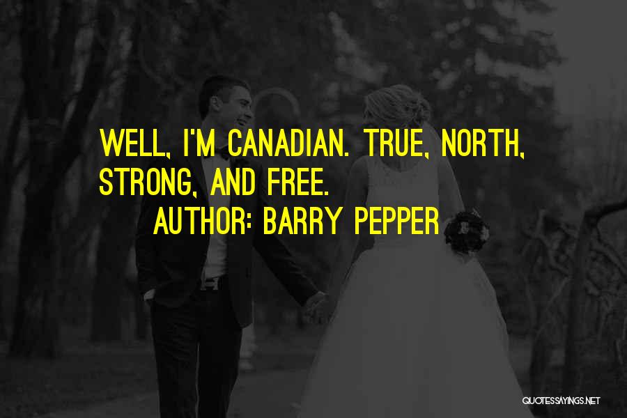 Barry Pepper Quotes: Well, I'm Canadian. True, North, Strong, And Free.