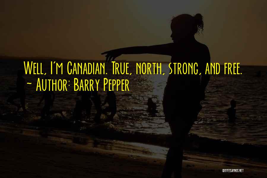 Barry Pepper Quotes: Well, I'm Canadian. True, North, Strong, And Free.