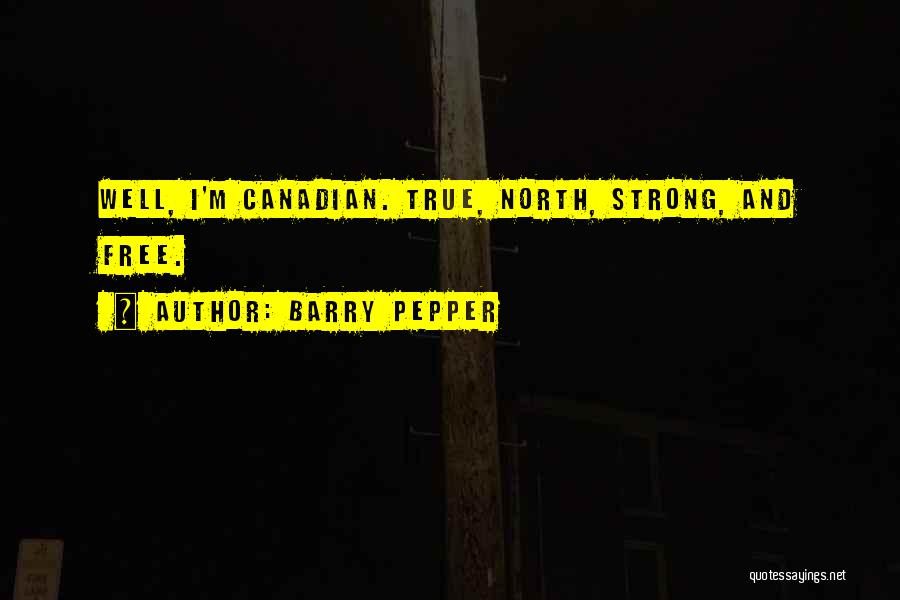 Barry Pepper Quotes: Well, I'm Canadian. True, North, Strong, And Free.