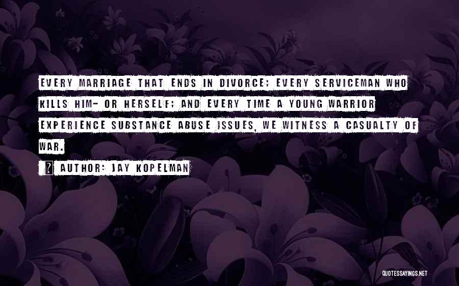 Jay Kopelman Quotes: Every Marriage That Ends In Divorce; Every Serviceman Who Kills Him- Or Herself; And Every Time A Young Warrior Experience