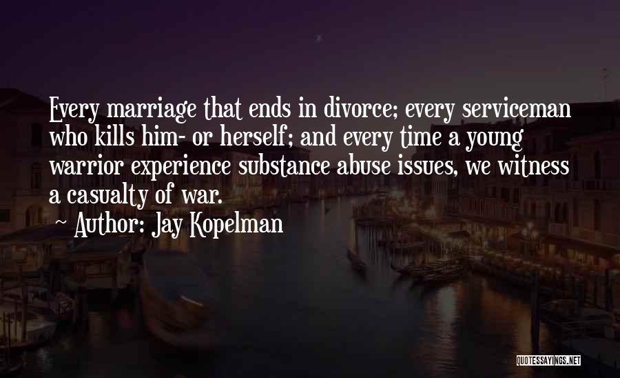 Jay Kopelman Quotes: Every Marriage That Ends In Divorce; Every Serviceman Who Kills Him- Or Herself; And Every Time A Young Warrior Experience