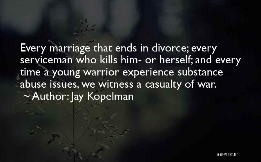 Jay Kopelman Quotes: Every Marriage That Ends In Divorce; Every Serviceman Who Kills Him- Or Herself; And Every Time A Young Warrior Experience