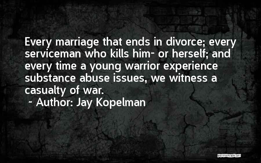 Jay Kopelman Quotes: Every Marriage That Ends In Divorce; Every Serviceman Who Kills Him- Or Herself; And Every Time A Young Warrior Experience