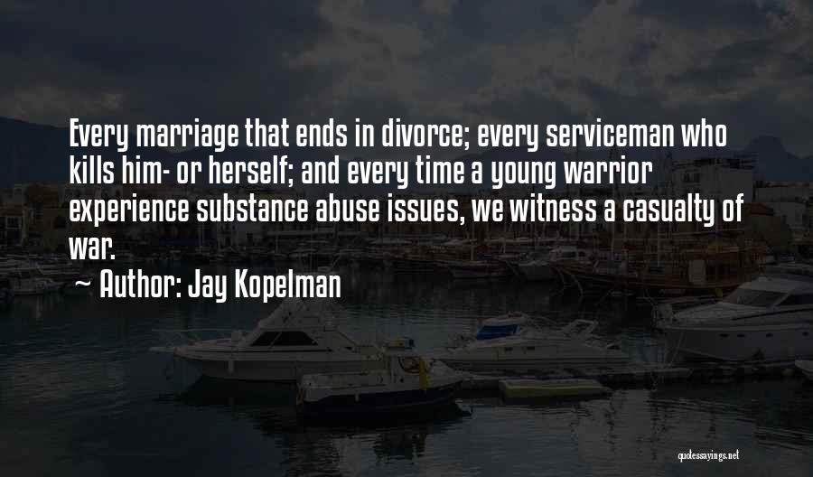 Jay Kopelman Quotes: Every Marriage That Ends In Divorce; Every Serviceman Who Kills Him- Or Herself; And Every Time A Young Warrior Experience