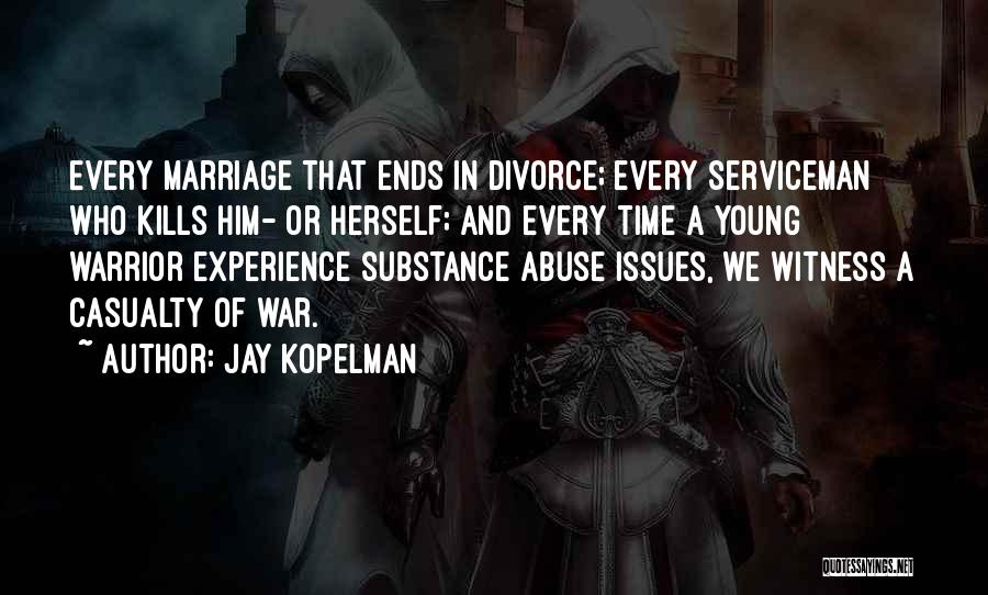 Jay Kopelman Quotes: Every Marriage That Ends In Divorce; Every Serviceman Who Kills Him- Or Herself; And Every Time A Young Warrior Experience