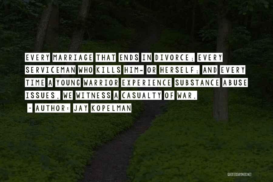 Jay Kopelman Quotes: Every Marriage That Ends In Divorce; Every Serviceman Who Kills Him- Or Herself; And Every Time A Young Warrior Experience