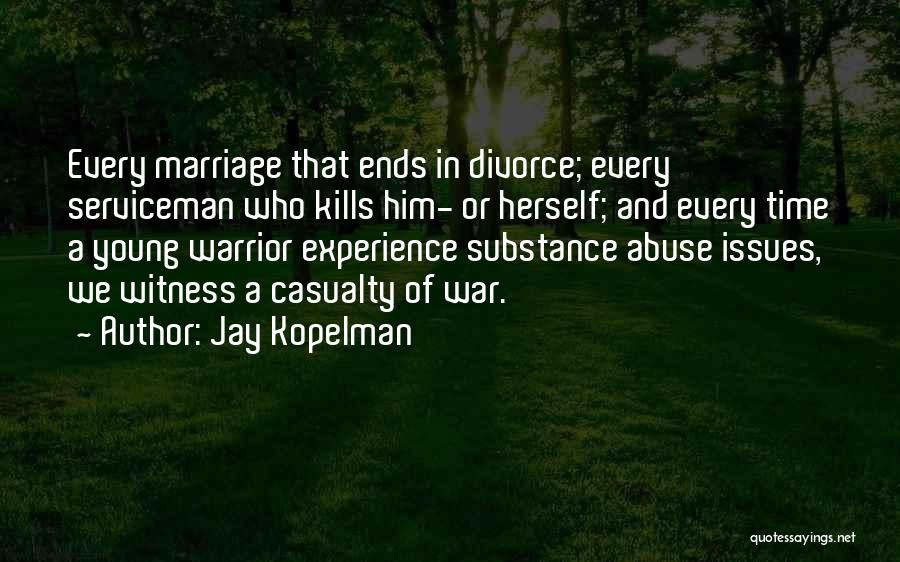 Jay Kopelman Quotes: Every Marriage That Ends In Divorce; Every Serviceman Who Kills Him- Or Herself; And Every Time A Young Warrior Experience