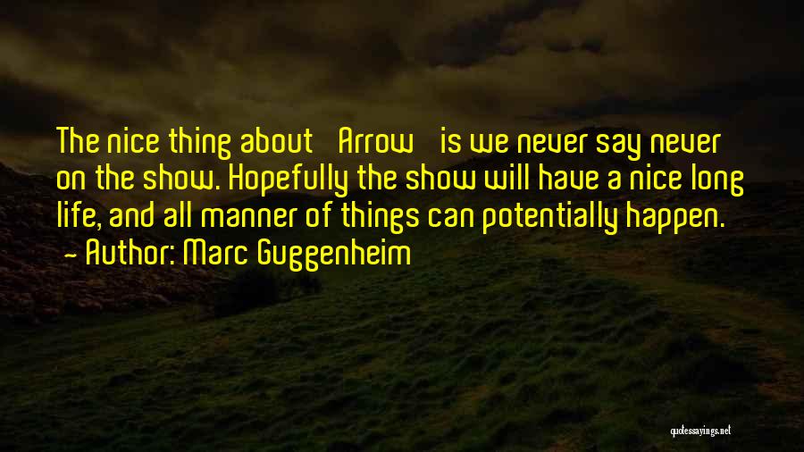 Marc Guggenheim Quotes: The Nice Thing About 'arrow' Is We Never Say Never On The Show. Hopefully The Show Will Have A Nice