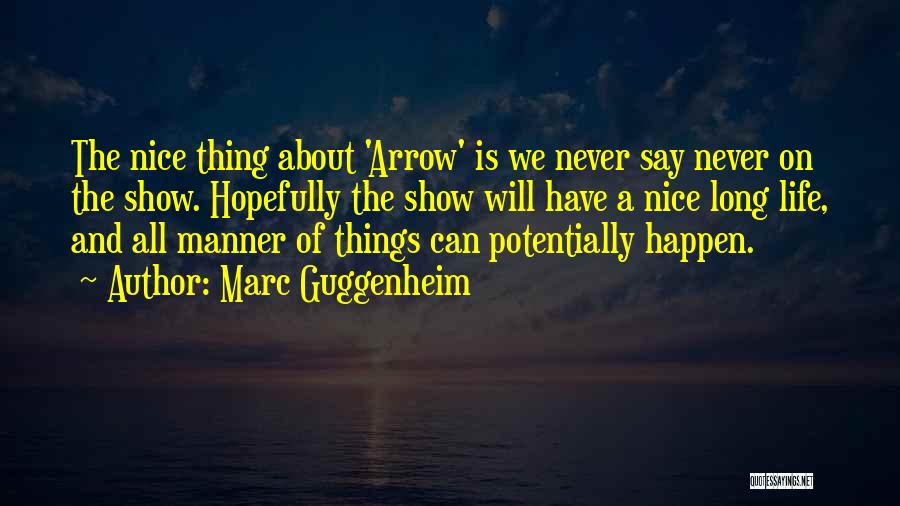 Marc Guggenheim Quotes: The Nice Thing About 'arrow' Is We Never Say Never On The Show. Hopefully The Show Will Have A Nice