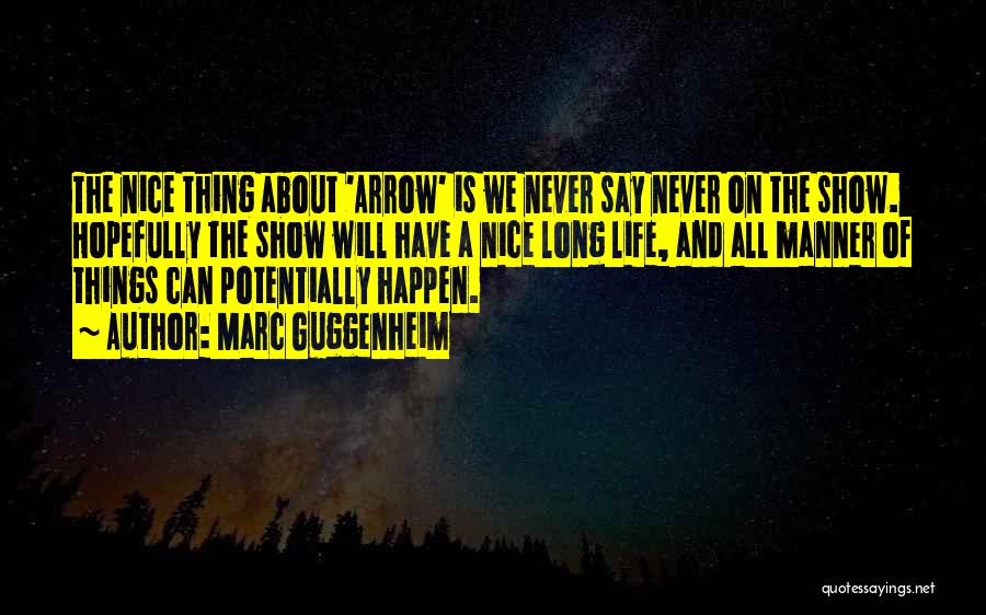 Marc Guggenheim Quotes: The Nice Thing About 'arrow' Is We Never Say Never On The Show. Hopefully The Show Will Have A Nice
