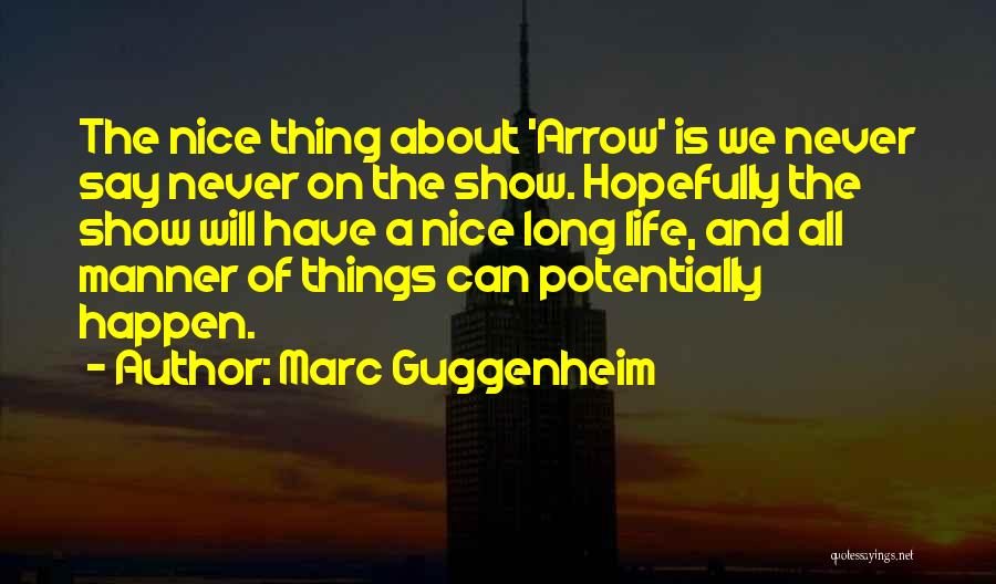 Marc Guggenheim Quotes: The Nice Thing About 'arrow' Is We Never Say Never On The Show. Hopefully The Show Will Have A Nice