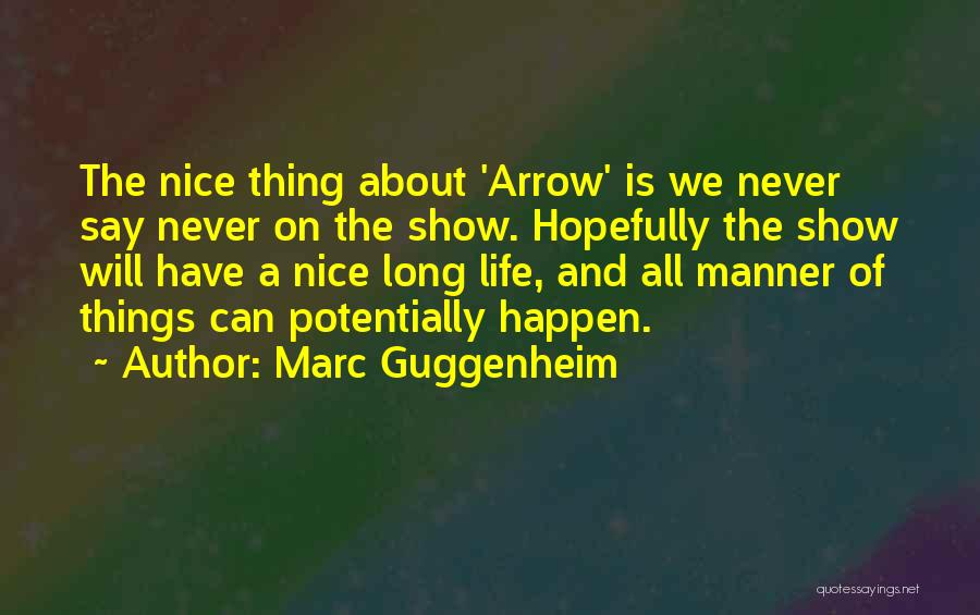 Marc Guggenheim Quotes: The Nice Thing About 'arrow' Is We Never Say Never On The Show. Hopefully The Show Will Have A Nice