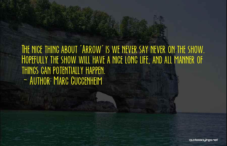 Marc Guggenheim Quotes: The Nice Thing About 'arrow' Is We Never Say Never On The Show. Hopefully The Show Will Have A Nice