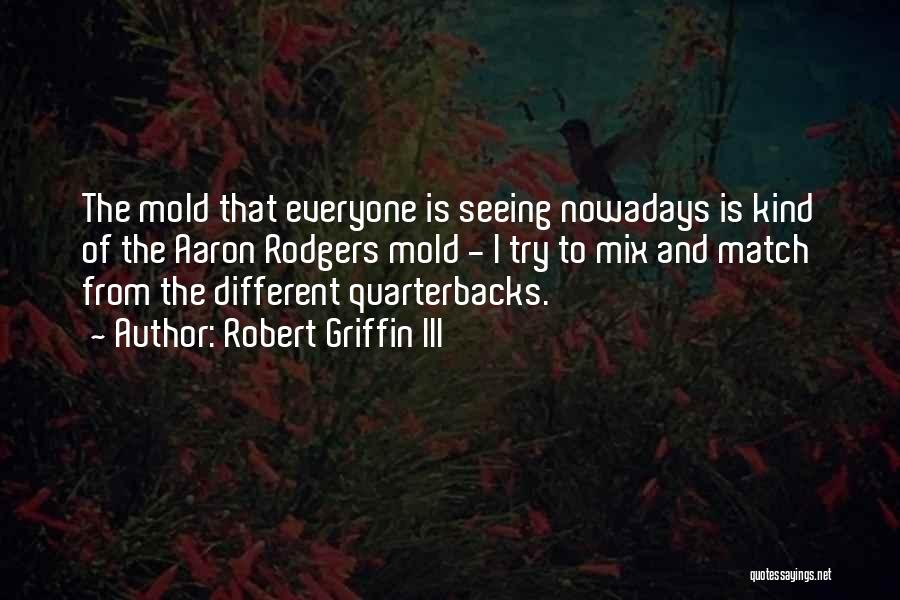 Robert Griffin III Quotes: The Mold That Everyone Is Seeing Nowadays Is Kind Of The Aaron Rodgers Mold - I Try To Mix And