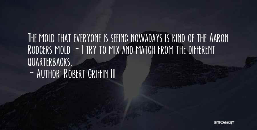 Robert Griffin III Quotes: The Mold That Everyone Is Seeing Nowadays Is Kind Of The Aaron Rodgers Mold - I Try To Mix And