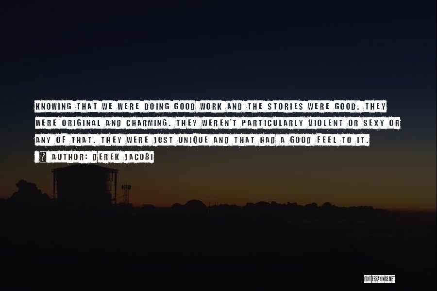 Derek Jacobi Quotes: Knowing That We Were Doing Good Work And The Stories Were Good. They Were Original And Charming. They Weren't Particularly