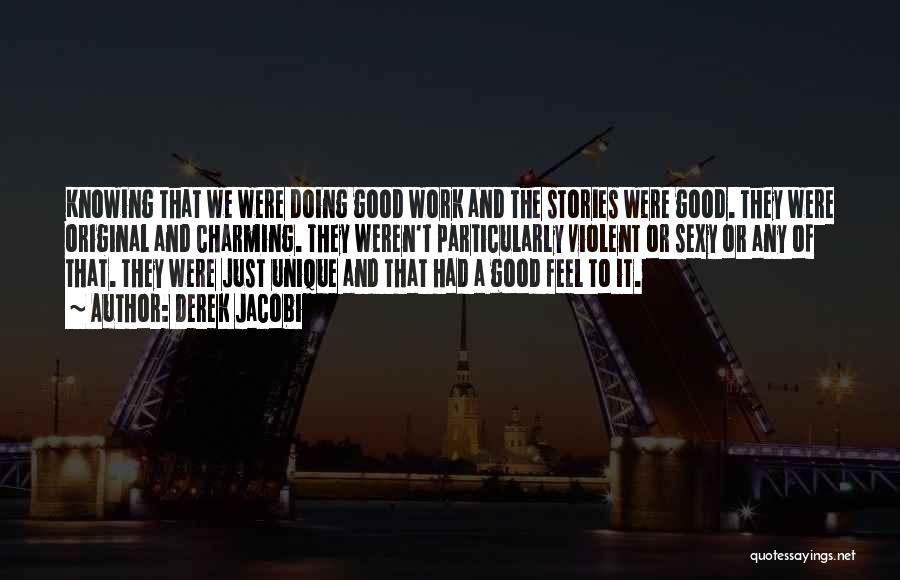 Derek Jacobi Quotes: Knowing That We Were Doing Good Work And The Stories Were Good. They Were Original And Charming. They Weren't Particularly