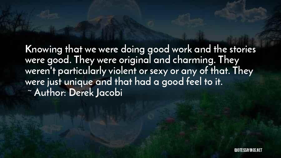 Derek Jacobi Quotes: Knowing That We Were Doing Good Work And The Stories Were Good. They Were Original And Charming. They Weren't Particularly