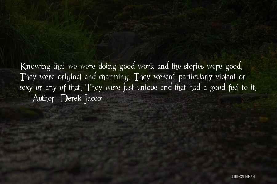 Derek Jacobi Quotes: Knowing That We Were Doing Good Work And The Stories Were Good. They Were Original And Charming. They Weren't Particularly