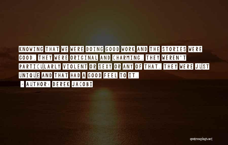 Derek Jacobi Quotes: Knowing That We Were Doing Good Work And The Stories Were Good. They Were Original And Charming. They Weren't Particularly