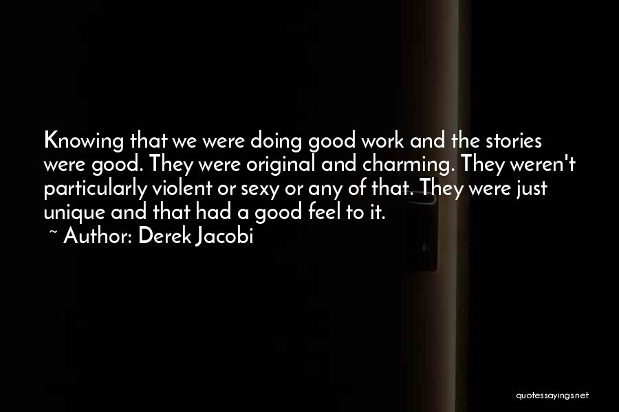 Derek Jacobi Quotes: Knowing That We Were Doing Good Work And The Stories Were Good. They Were Original And Charming. They Weren't Particularly