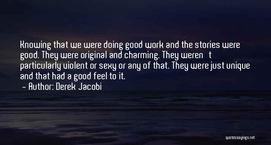 Derek Jacobi Quotes: Knowing That We Were Doing Good Work And The Stories Were Good. They Were Original And Charming. They Weren't Particularly