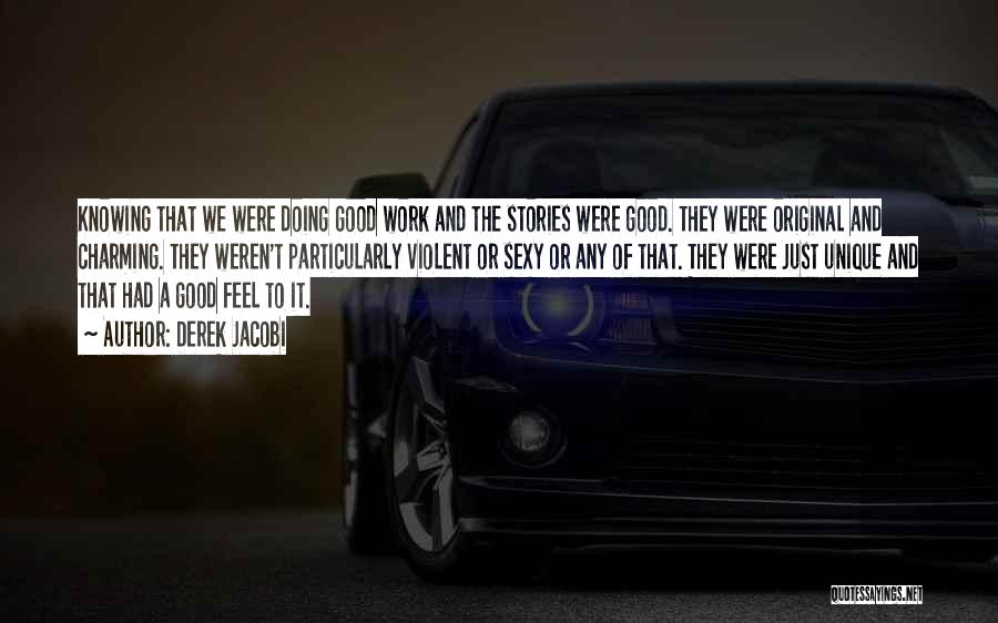 Derek Jacobi Quotes: Knowing That We Were Doing Good Work And The Stories Were Good. They Were Original And Charming. They Weren't Particularly