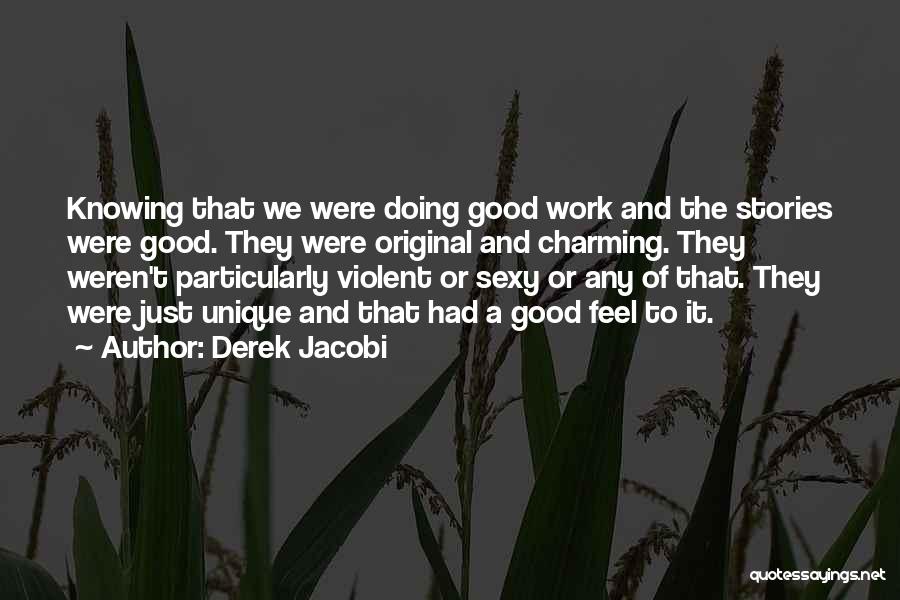 Derek Jacobi Quotes: Knowing That We Were Doing Good Work And The Stories Were Good. They Were Original And Charming. They Weren't Particularly