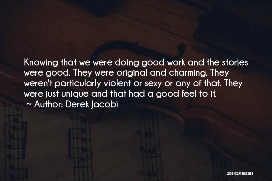 Derek Jacobi Quotes: Knowing That We Were Doing Good Work And The Stories Were Good. They Were Original And Charming. They Weren't Particularly