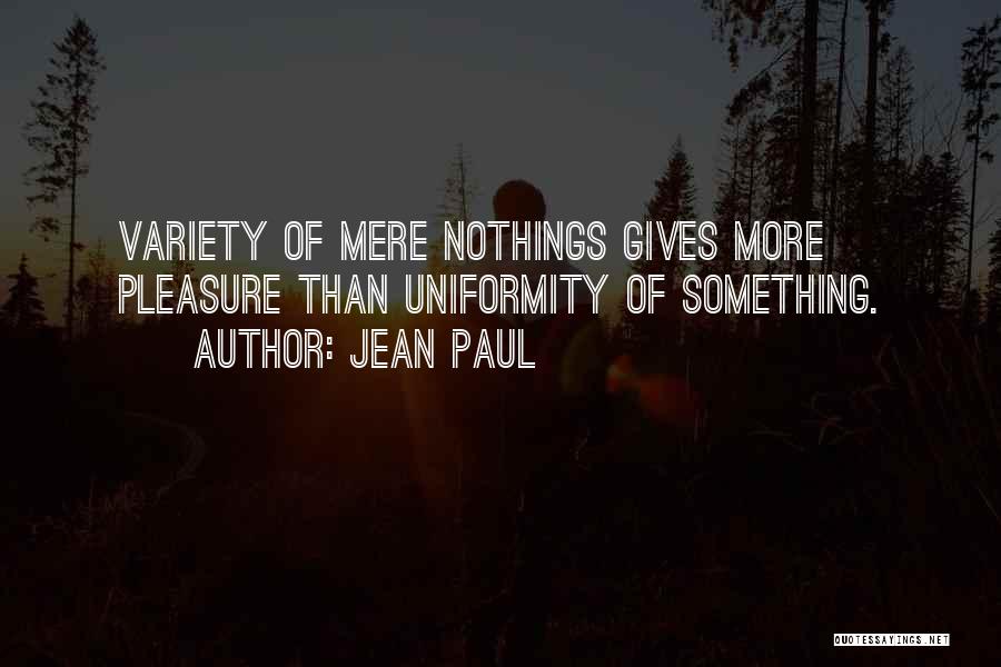 Jean Paul Quotes: Variety Of Mere Nothings Gives More Pleasure Than Uniformity Of Something.