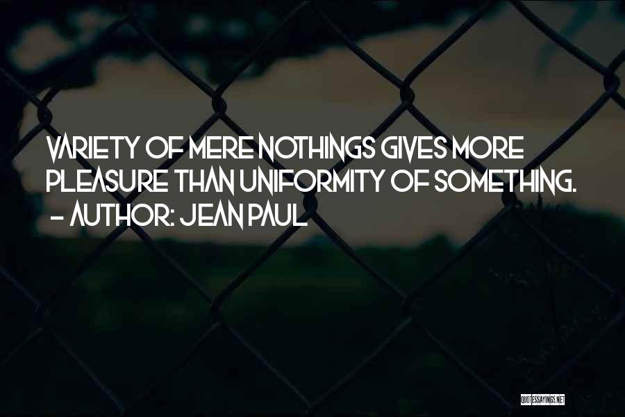 Jean Paul Quotes: Variety Of Mere Nothings Gives More Pleasure Than Uniformity Of Something.