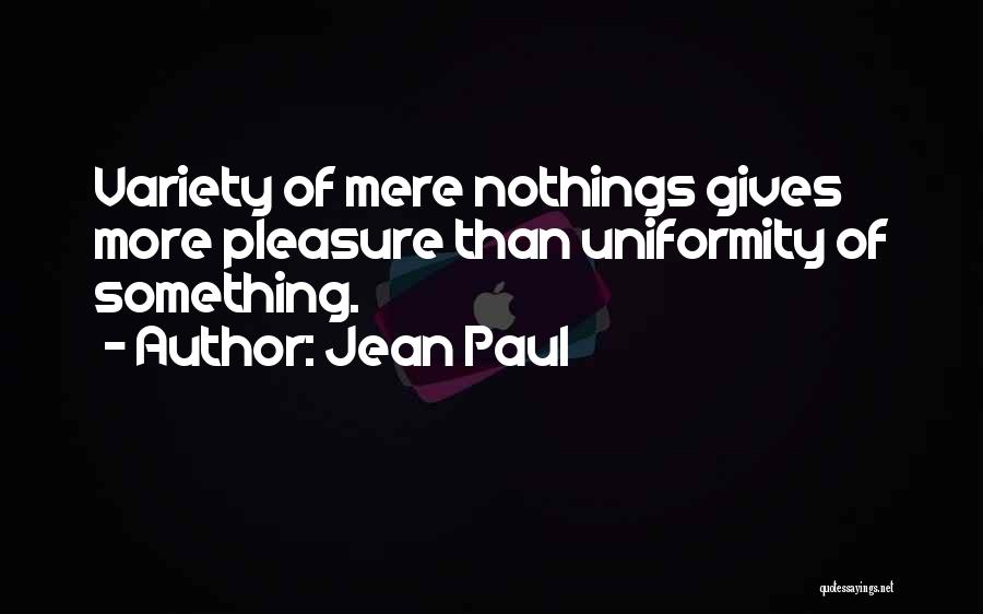Jean Paul Quotes: Variety Of Mere Nothings Gives More Pleasure Than Uniformity Of Something.