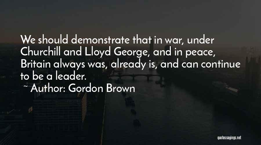 Gordon Brown Quotes: We Should Demonstrate That In War, Under Churchill And Lloyd George, And In Peace, Britain Always Was, Already Is, And