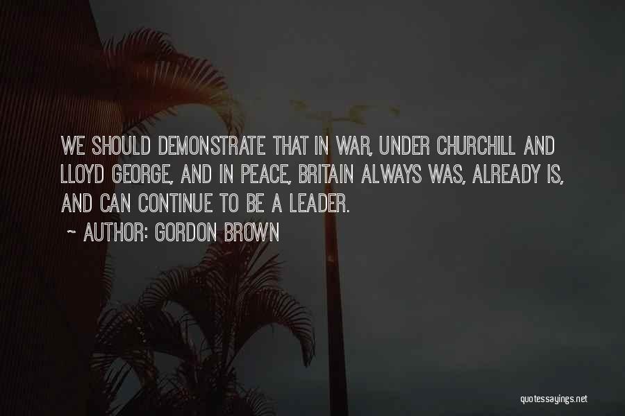 Gordon Brown Quotes: We Should Demonstrate That In War, Under Churchill And Lloyd George, And In Peace, Britain Always Was, Already Is, And