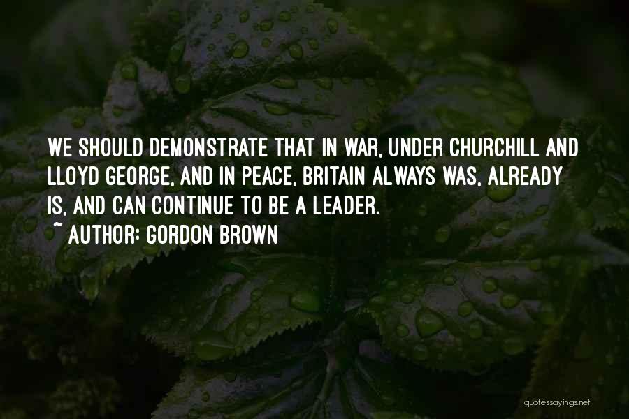 Gordon Brown Quotes: We Should Demonstrate That In War, Under Churchill And Lloyd George, And In Peace, Britain Always Was, Already Is, And