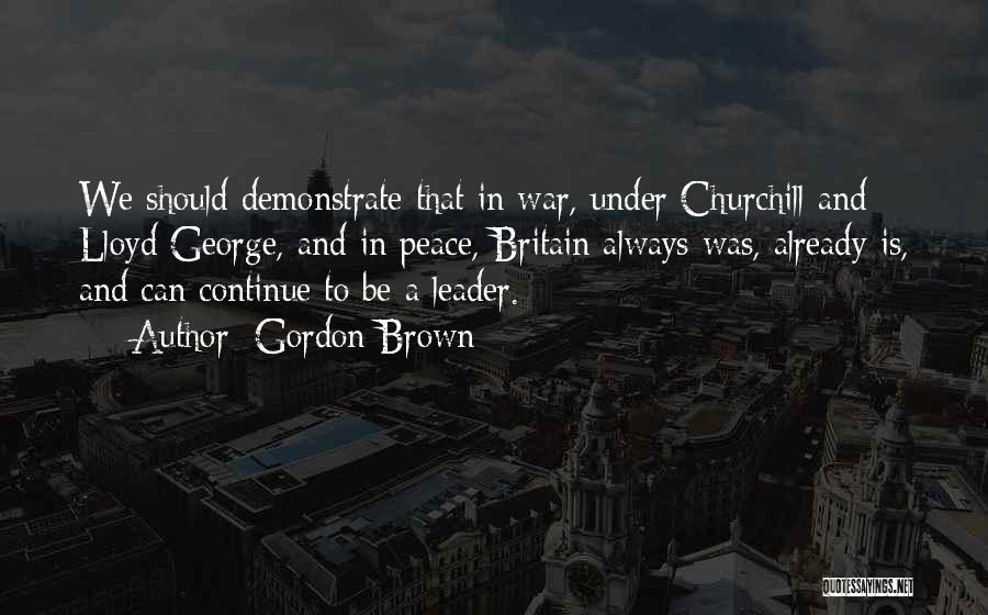 Gordon Brown Quotes: We Should Demonstrate That In War, Under Churchill And Lloyd George, And In Peace, Britain Always Was, Already Is, And