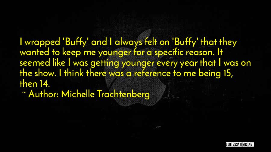 Michelle Trachtenberg Quotes: I Wrapped 'buffy' And I Always Felt On 'buffy' That They Wanted To Keep Me Younger For A Specific Reason.