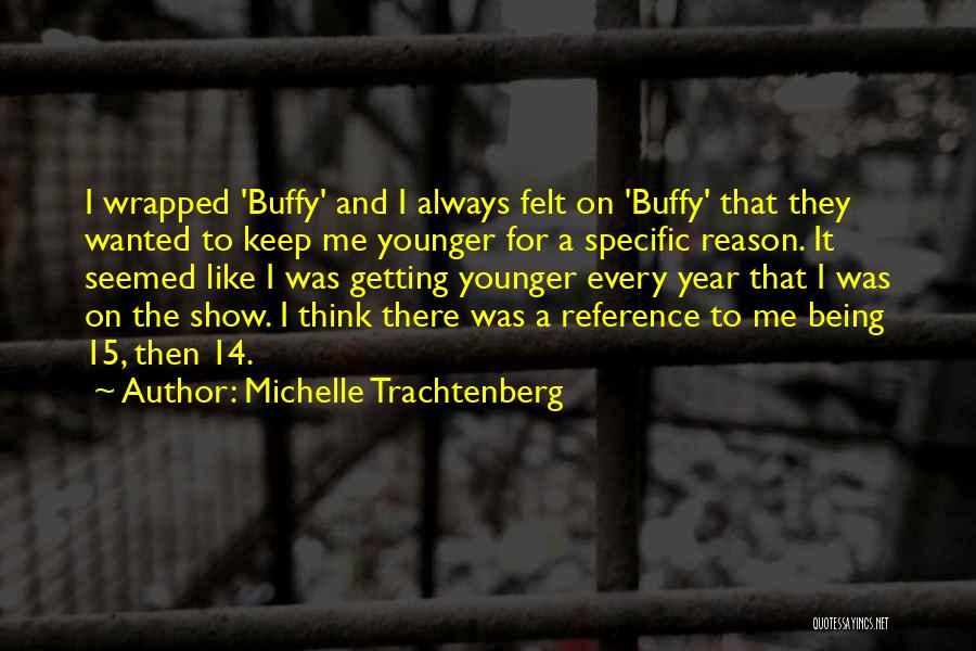 Michelle Trachtenberg Quotes: I Wrapped 'buffy' And I Always Felt On 'buffy' That They Wanted To Keep Me Younger For A Specific Reason.