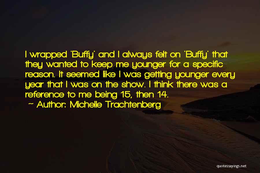 Michelle Trachtenberg Quotes: I Wrapped 'buffy' And I Always Felt On 'buffy' That They Wanted To Keep Me Younger For A Specific Reason.
