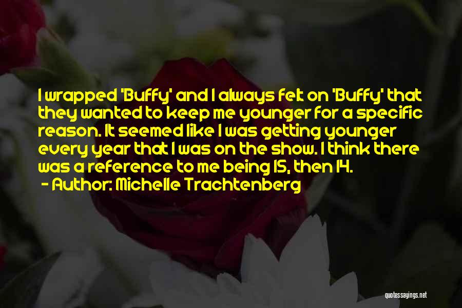 Michelle Trachtenberg Quotes: I Wrapped 'buffy' And I Always Felt On 'buffy' That They Wanted To Keep Me Younger For A Specific Reason.