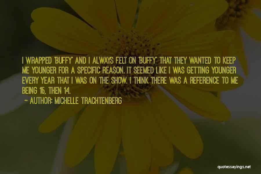 Michelle Trachtenberg Quotes: I Wrapped 'buffy' And I Always Felt On 'buffy' That They Wanted To Keep Me Younger For A Specific Reason.