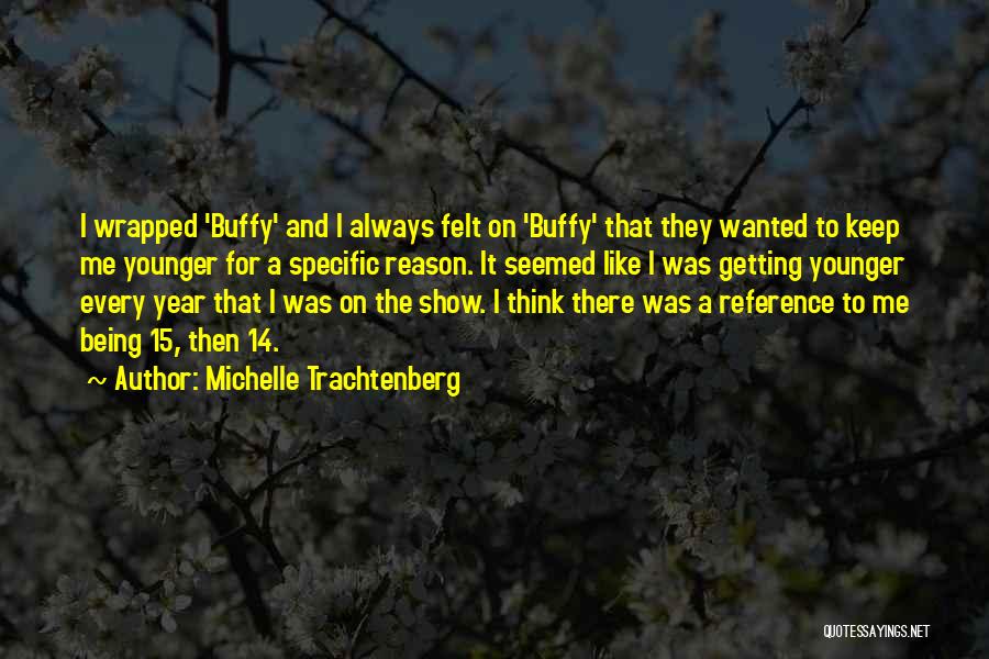 Michelle Trachtenberg Quotes: I Wrapped 'buffy' And I Always Felt On 'buffy' That They Wanted To Keep Me Younger For A Specific Reason.