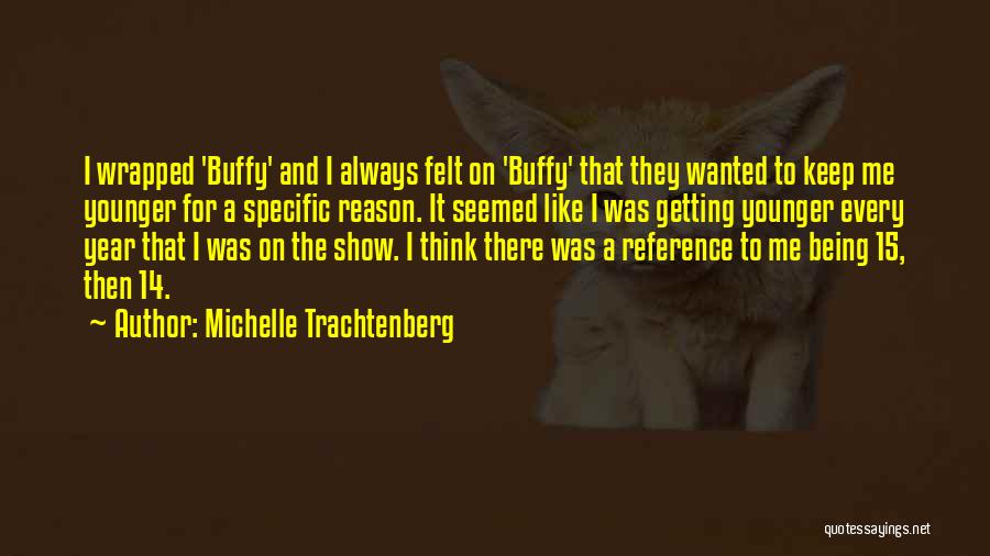 Michelle Trachtenberg Quotes: I Wrapped 'buffy' And I Always Felt On 'buffy' That They Wanted To Keep Me Younger For A Specific Reason.