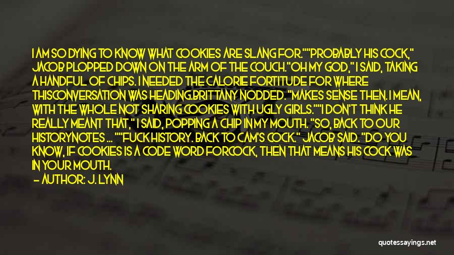 J. Lynn Quotes: I Am So Dying To Know What Cookies Are Slang For.probably His Cock, Jacob Plopped Down On The Arm Of