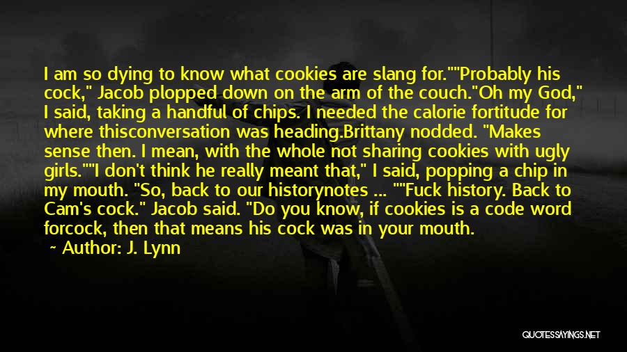 J. Lynn Quotes: I Am So Dying To Know What Cookies Are Slang For.probably His Cock, Jacob Plopped Down On The Arm Of