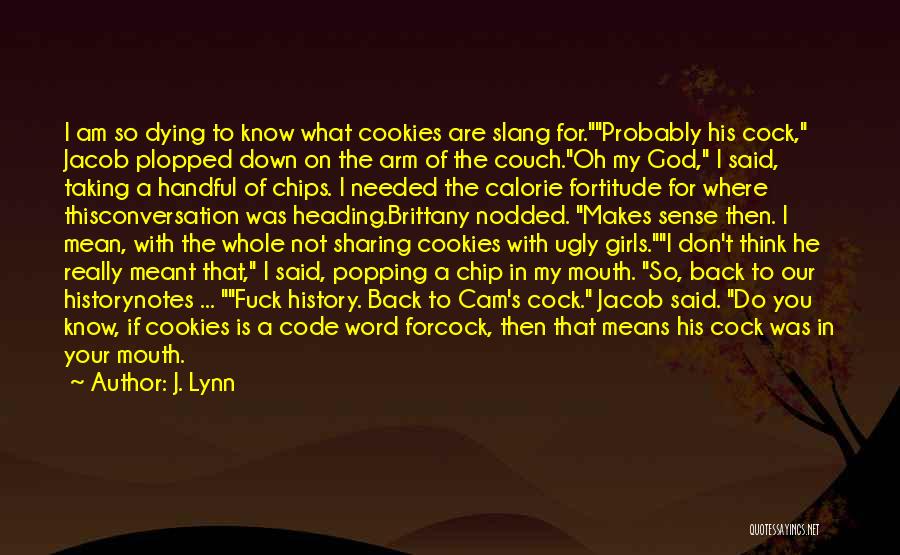 J. Lynn Quotes: I Am So Dying To Know What Cookies Are Slang For.probably His Cock, Jacob Plopped Down On The Arm Of