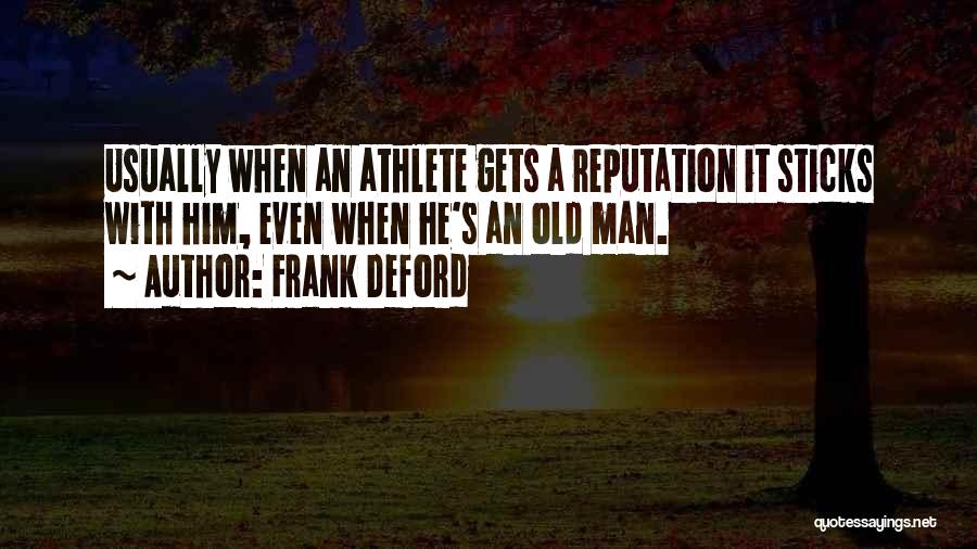 Frank Deford Quotes: Usually When An Athlete Gets A Reputation It Sticks With Him, Even When He's An Old Man.