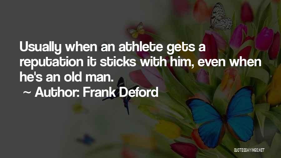 Frank Deford Quotes: Usually When An Athlete Gets A Reputation It Sticks With Him, Even When He's An Old Man.