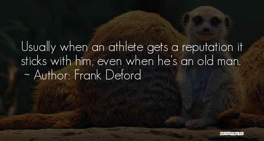 Frank Deford Quotes: Usually When An Athlete Gets A Reputation It Sticks With Him, Even When He's An Old Man.